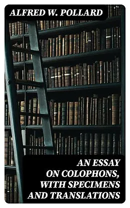 E-Book (epub) An Essay on Colophons, with Specimens and Translations von Alfred W. Pollard