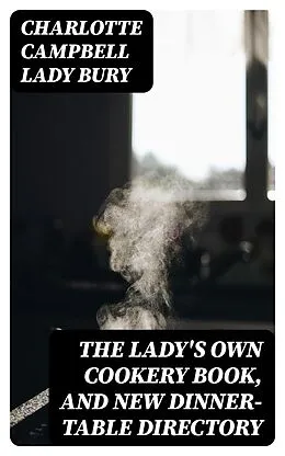 E-Book (epub) The Lady's Own Cookery Book, and New Dinner-Table Directory von Charlotte Campbell Lady Bury