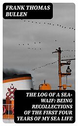 eBook (epub) The Log of a Sea-Waif: Being Recollections of the First Four Years of My Sea Life de Frank Thomas Bullen