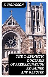 E-Book (epub) The Calvinistic Doctrine of Predestination Examined and Refuted von F. Hodgson