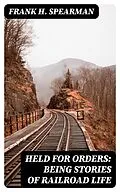 E-Book (epub) Held for Orders: Being Stories of Railroad Life von Frank H. Spearman