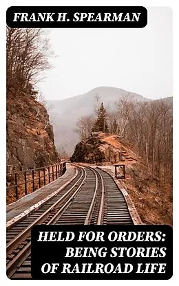 E-Book (epub) Held for Orders: Being Stories of Railroad Life von Frank H. Spearman