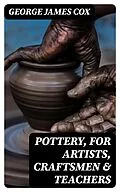E-Book (epub) Pottery, for Artists, Craftsmen &amp; Teachers von George James Cox