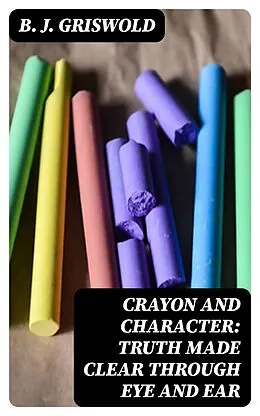 E-Book (epub) Crayon and Character: Truth Made Clear Through Eye and Ear von B. J. Griswold