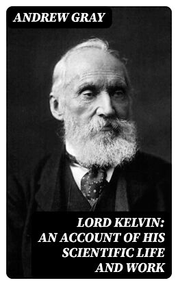 eBook (epub) Lord Kelvin: An account of his scientific life and work de Andrew Gray