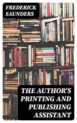 E-Book (epub) The Author's Printing and Publishing Assistant von Frederick Saunders