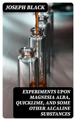 E-Book (epub) Experiments upon magnesia alba, Quicklime, and some other Alcaline Substances von Joseph Black