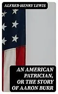 E-Book (epub) An American Patrician, or The Story of Aaron Burr von Alfred Henry Lewis