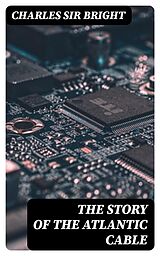 E-Book (epub) The Story of the Atlantic Cable von Charles Sir Bright