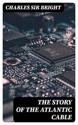 E-Book (epub) The Story of the Atlantic Cable von Charles Sir Bright