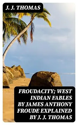 E-Book (epub) Froudacity; West Indian Fables by James Anthony Froude Explained by J. J. Thomas von J. J. Thomas