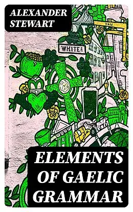 E-Book (epub) Elements of Gaelic Grammar von Alexander Stewart