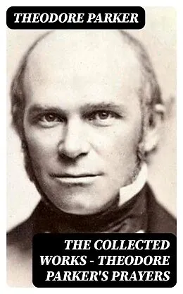 E-Book (epub) The Collected Works - Theodore Parker's Prayers von Theodore Parker