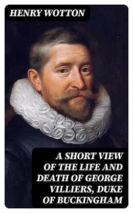 E-Book (epub) A Short View of the Life and Death of George Villiers, Duke of Buckingham von Henry Wotton
