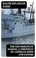 E-Book (epub) The Old Merchant Marine: A Chronicle of American Ships and Sailors von Ralph Delahaye Paine