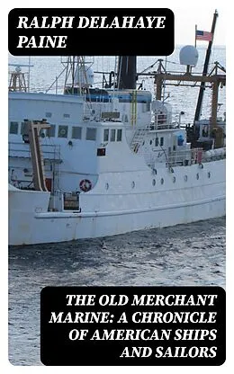 E-Book (epub) The Old Merchant Marine: A Chronicle of American Ships and Sailors von Ralph Delahaye Paine