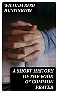 E-Book (epub) A Short History of the Book of Common Prayer von William Reed Huntington
