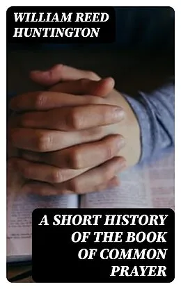 E-Book (epub) A Short History of the Book of Common Prayer von William Reed Huntington