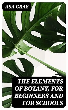 E-Book (epub) The Elements of Botany, For Beginners and For Schools von Asa Gray