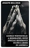 E-Book (epub) George Whitefield: A Biography, with special reference to his labors in America von Joseph Belcher