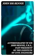 E-Book (epub) Autobiography of Sir John Rennie, F.R.S., Past President of the Institute of Civil Engineers von John Sir Rennie