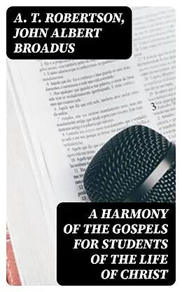 E-Book (epub) A Harmony of the Gospels for Students of the Life of Christ von A. T. Robertson, John Albert Broadus