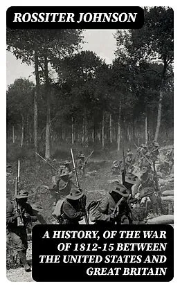 E-Book (epub) A History, of the War of 1812-15 Between the United States and Great Britain von Rossiter Johnson