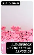 E-Book (epub) A Handbook of the English Language von R. G. Latham