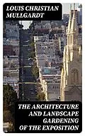 E-Book (epub) The Architecture and Landscape Gardening of the Exposition von Louis Christian Mullgardt