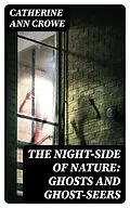 E-Book (epub) The Night-Side of Nature: Ghosts and Ghost-Seers von Catherine Ann Crowe