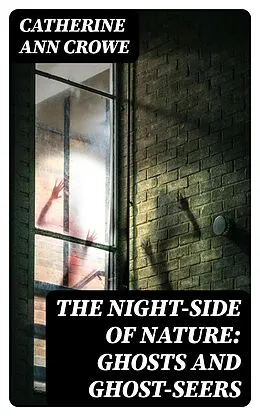 E-Book (epub) The Night-Side of Nature: Ghosts and Ghost-Seers von Catherine Ann Crowe