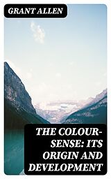 E-Book (epub) The Colour-Sense: Its Origin and Development von Grant Allen