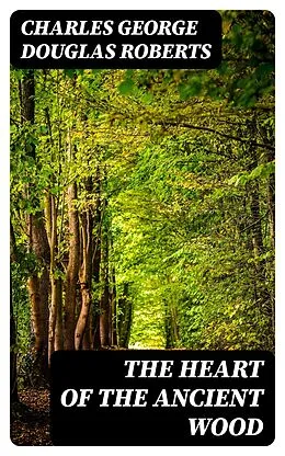 E-Book (epub) The Heart of the Ancient Wood von Charles George Douglas Roberts