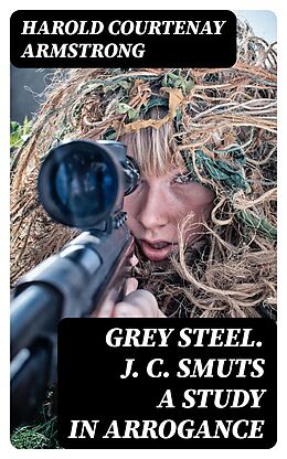 eBook (epub) Grey Steel. J. C. Smuts A Study in Arrogance de Harold Courtenay Armstrong