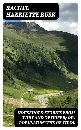 E-Book (epub) Household stories from the Land of Hofer; or, Popular Myths of Tirol von Rachel Harriette Busk