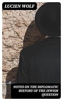 E-Book (epub) Notes on the Diplomatic History of the Jewish Question von Lucien Wolf