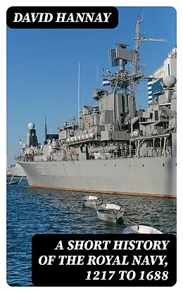 E-Book (epub) A Short History of the Royal Navy, 1217 to 1688 von David Hannay