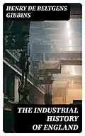 E-Book (epub) The Industrial History of England von Henry de Beltgens Gibbins