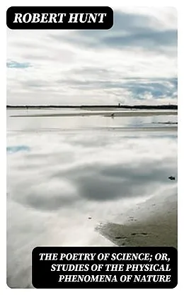 E-Book (epub) The Poetry of Science; or, Studies of the Physical Phenomena of Nature von Robert Hunt