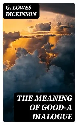 E-Book (epub) The Meaning of Good-A Dialogue von G. Lowes Dickinson