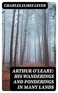 E-Book (epub) Arthur O'Leary: His Wanderings And Ponderings In Many Lands von Charles James Lever