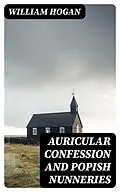 E-Book (epub) Auricular Confession and Popish Nunneries von William Hogan