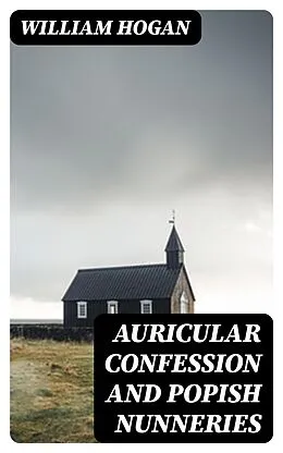 E-Book (epub) Auricular Confession and Popish Nunneries von William Hogan