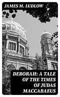 E-Book (epub) Deborah: A tale of the times of Judas Maccabaeus von James M. Ludlow