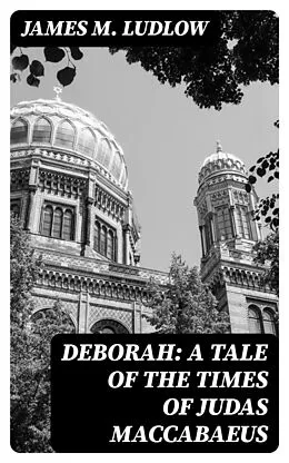 E-Book (epub) Deborah: A tale of the times of Judas Maccabaeus von James M. Ludlow