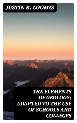 E-Book (epub) The Elements of Geology; Adapted to the Use of Schools and Colleges von Justin R. Loomis