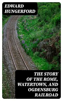 E-Book (epub) The Story of the Rome, Watertown, and Ogdensburg Railroad von Edward Hungerford