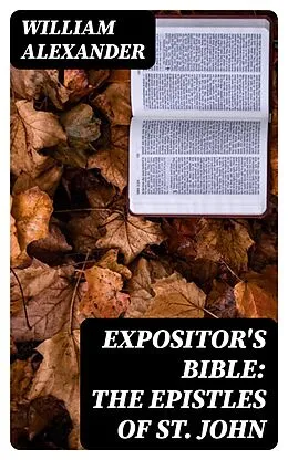 E-Book (epub) Expositor's Bible: The Epistles of St. John von William Alexander