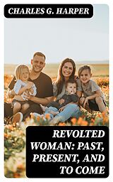 E-Book (epub) Revolted Woman: Past, present, and to come von Charles G. Harper