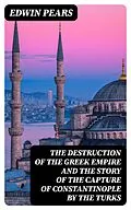 E-Book (epub) The Destruction of the Greek Empire and the Story of the Capture of Constantinople by the Turks von Edwin Pears